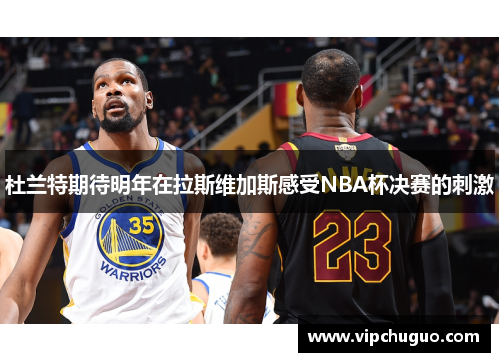 杜兰特期待明年在拉斯维加斯感受NBA杯决赛的刺激